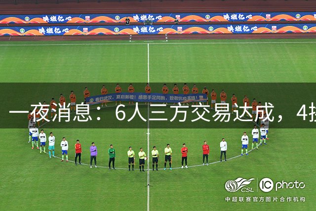 一夜消息：6人三方交易达成，4换1方案曝光，9+6中锋遭哄抢