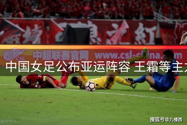 中国女足公布亚运阵容 王霜等主力悉数在列