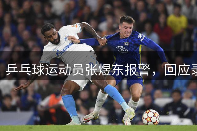 乒乓球运动员张煜东报警，回应录音争议：是在跟小队员指导心理战术，不是说王楚钦
