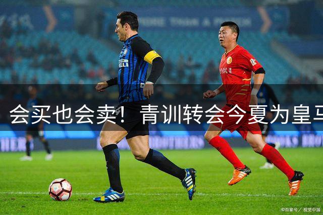 会买也会卖！青训转会今夏为皇马带来1.8亿欧 含科莫6000万买帕斯