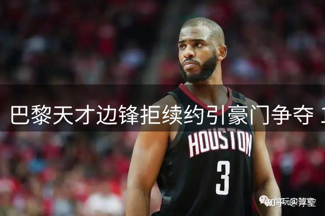 巴黎天才边锋拒续约引豪门争夺 1.7亿天价吓退潜在买家