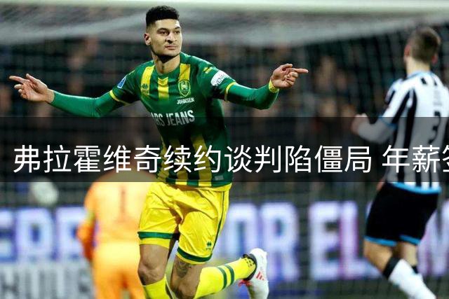 弗拉霍维奇续约谈判陷僵局 年薪签字费要求远超尤文预期