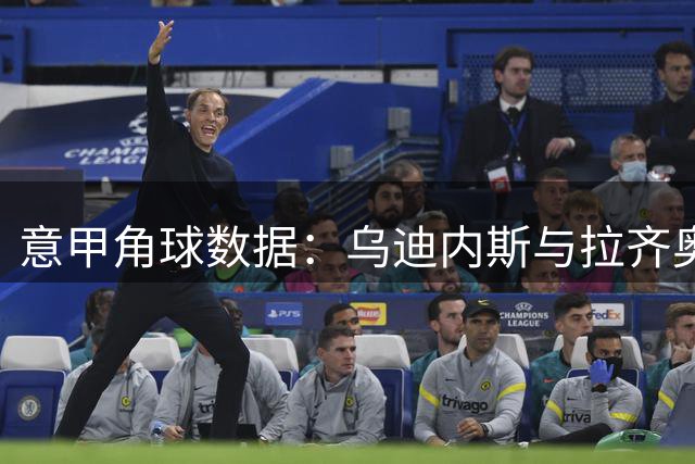 意甲角球数据：乌迪内斯与拉齐奥表现分析