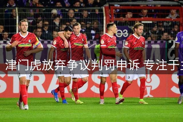 津门虎放弃争议判罚申诉 专注于主场备战