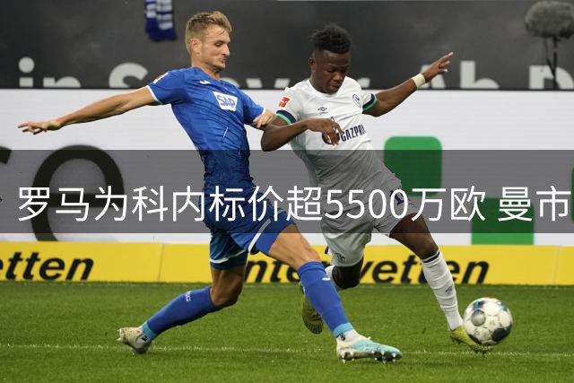 罗马为科内标价超5500万欧 曼市双雄虎视眈眈