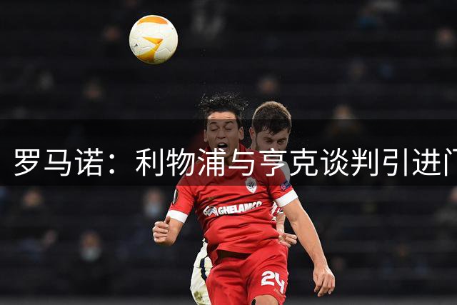 罗马诺：利物浦与亨克谈判引进门将布鲁格曼斯，尚未确定加盟时间