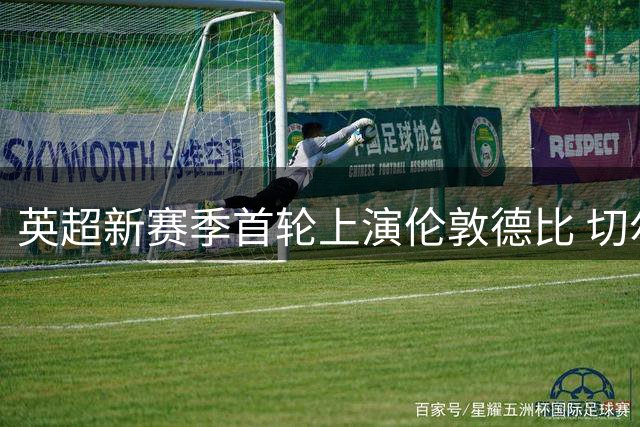 英超新赛季首轮上演伦敦德比 切尔西富勒姆新帅同台亮相