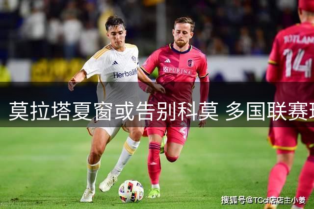 莫拉塔夏窗或告别科莫 多国联赛球队展开争夺战