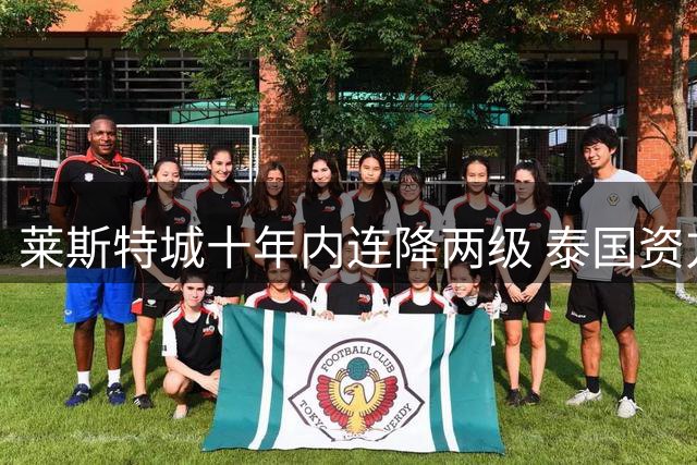 莱斯特城十年内连降两级 泰国资方拟出售俱乐部
