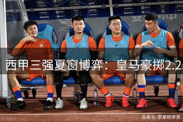 西甲三强夏窗博弈：皇马豪掷2.25亿 巴萨锋线重组 马竞核心矛盾待解